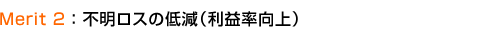 Merit2:不明ロスの低減(利益率向上)