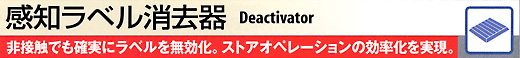 感知ラベル消去器 Deactivator
非接触でも確実にラベルを無効化。ストアオペレーションの効率化を実現。